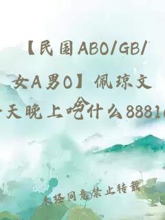 【民国ABO/GB/女A男O】佩琼文兮