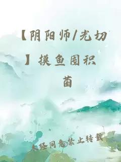 【阴阳师/光切】摸鱼囤积