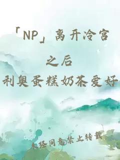 「NP」离开冷宫之后