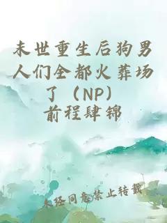 末世重生后狗男人们全都火葬场了（NP）