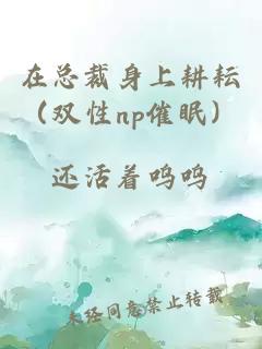 在总裁身上耕耘（双性np催眠）