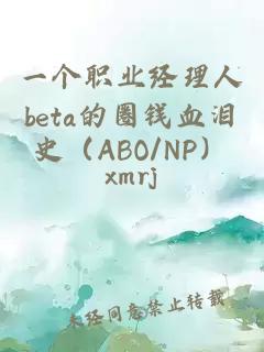 一个职业经理人beta的圈钱血泪史（ABO/NP）