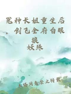 冤种长姐重生后，创飞全府白眼狼