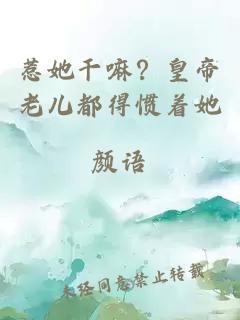 惹她干嘛？皇帝老儿都得惯着她