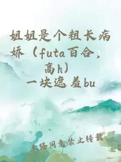 姐姐是个粗长病娇（futa百合，高h）